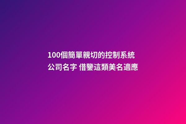 100個簡單親切的控制系統公司名字 借鑒這類美名適應-第1張-公司起名-玄機派